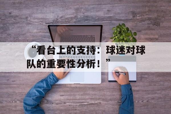 -关于“看台上的支持：球迷对球队的重要性分析！”的信息