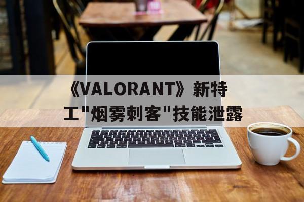 开云体育网站入口-《VALORANT》新特工"烟雾刺客"技能泄露的简单介绍